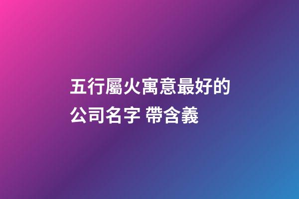 五行屬火寓意最好的公司名字 帶含義-第1張-公司起名-玄機派
